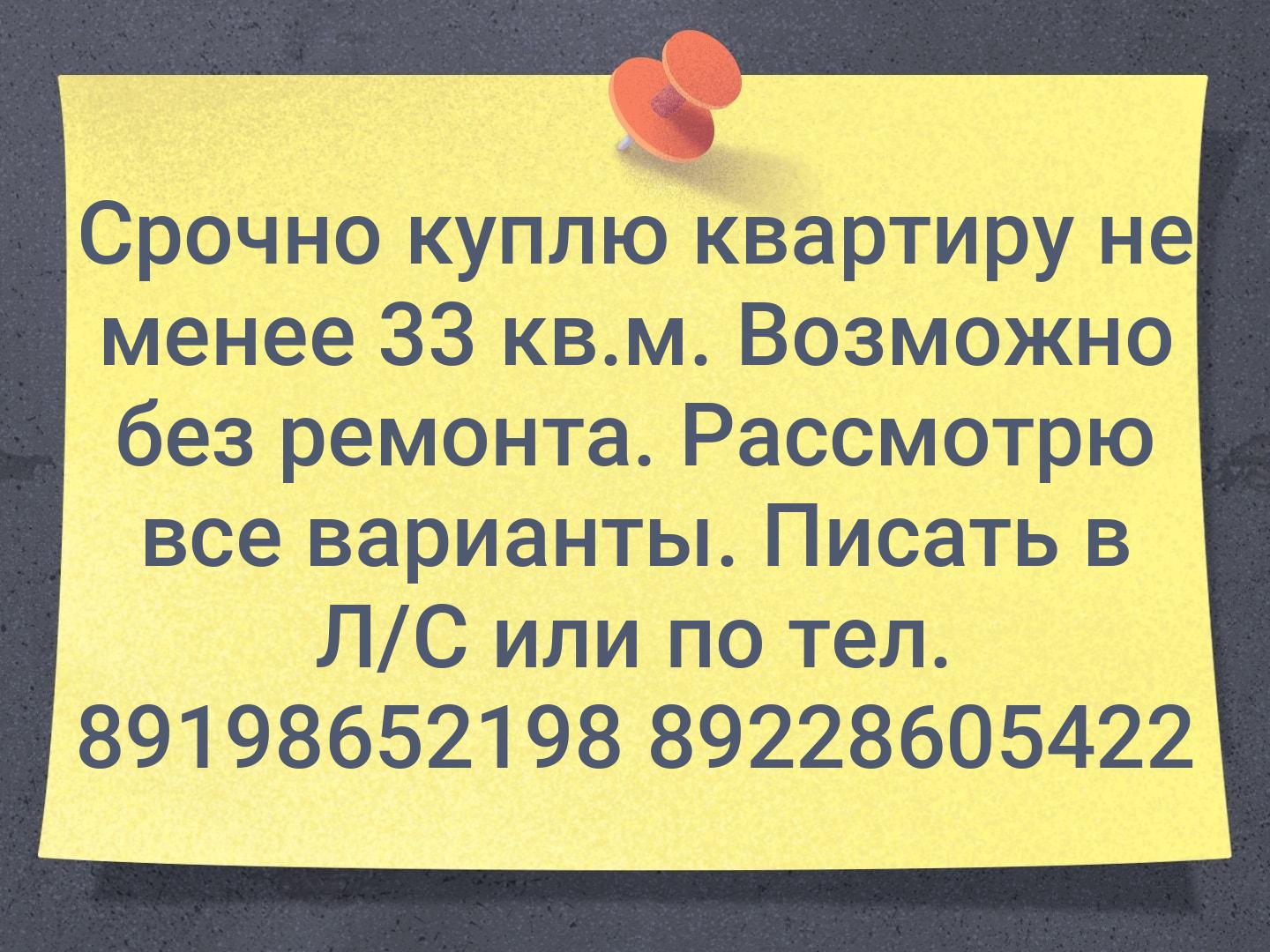 Срочно куплю квартиру не менее 33 кв.м. Возможно без ремонта. Рассмотрю все варианты. Писать в
Л/С или по тел.
89198652198
89228605422