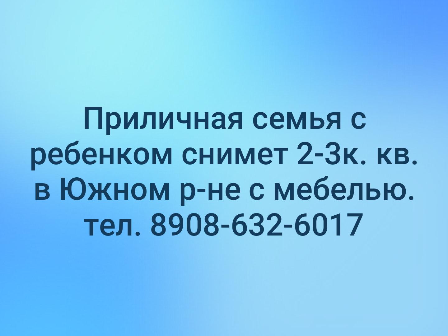 Приличная семья с ребенком снимет 2-3к. кв. в Южном р-не с мебелью.
тел. 8908-632-6017