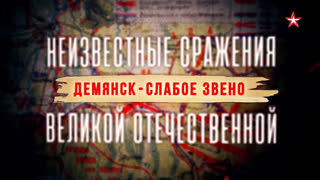 Д/с «Неизвестные сражения Великой Отечественной». Демянск - слабое звено