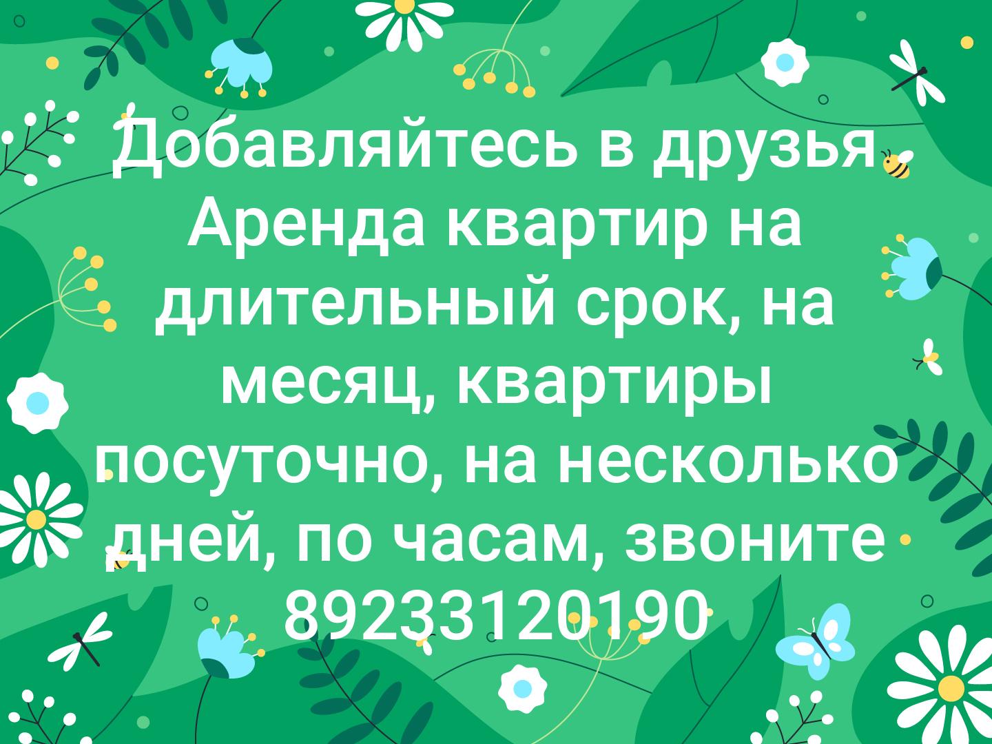 Добавляйтесь в друзья Аренда квартир на длительный срок, на месяц, квартиры посуточно, на несколько дней, по часам, звоните 89233120190